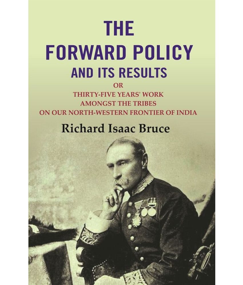     			The Forward Policy And its Results: Or Thirty-Five Years' Work Amongst the Tribes on Our North-Western Frontier of India