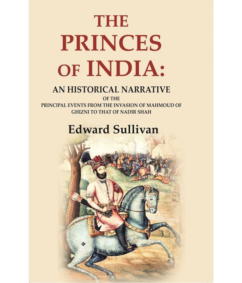     			The Princes of India: An Historical Narrative of the Principal Events from the Invasion of Mahmoud of Ghizni to that of Nadir Shah