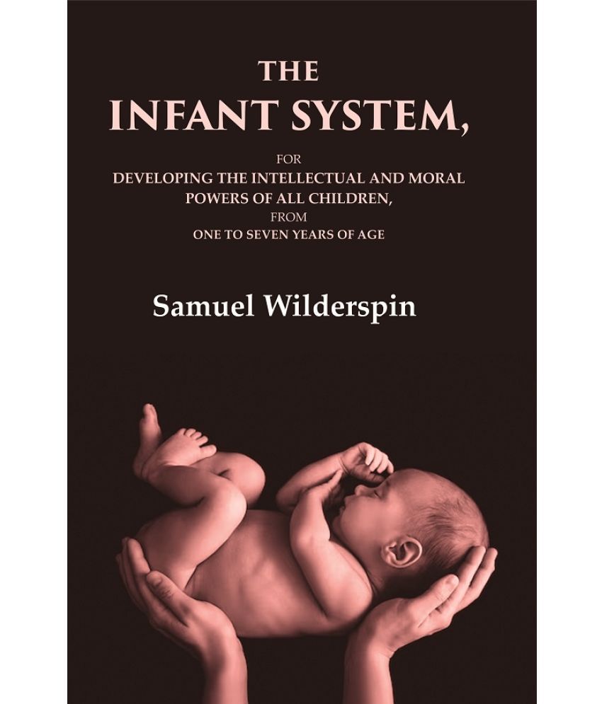     			The Infant System: For Developing the Intellectual and Moral Powers of All Children, from One to Seven Years of Age