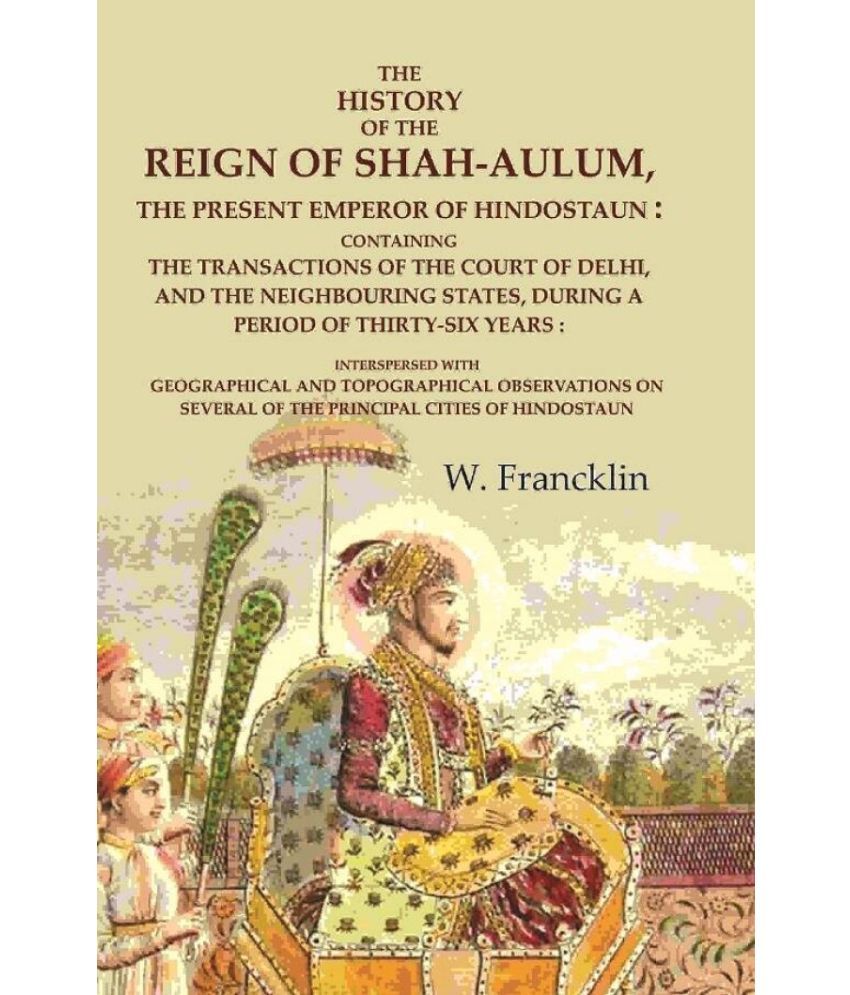     			The History of the Reign of Shah-Aulum, the Present Emperor of Hindostaun: Containing the Transactions of The Court of Delhi, and the [Hardcover]