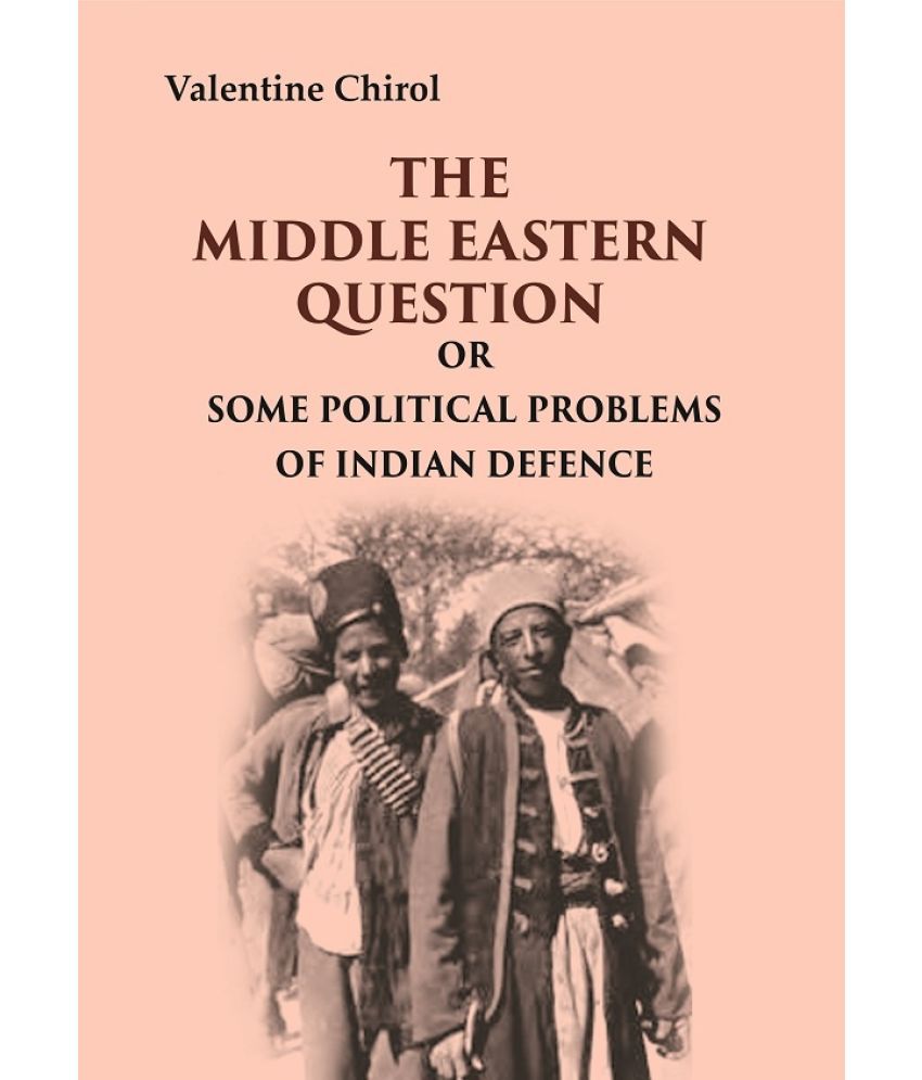     			The Middle Eastern Question: Or Some Political Problems Of Indian Defence