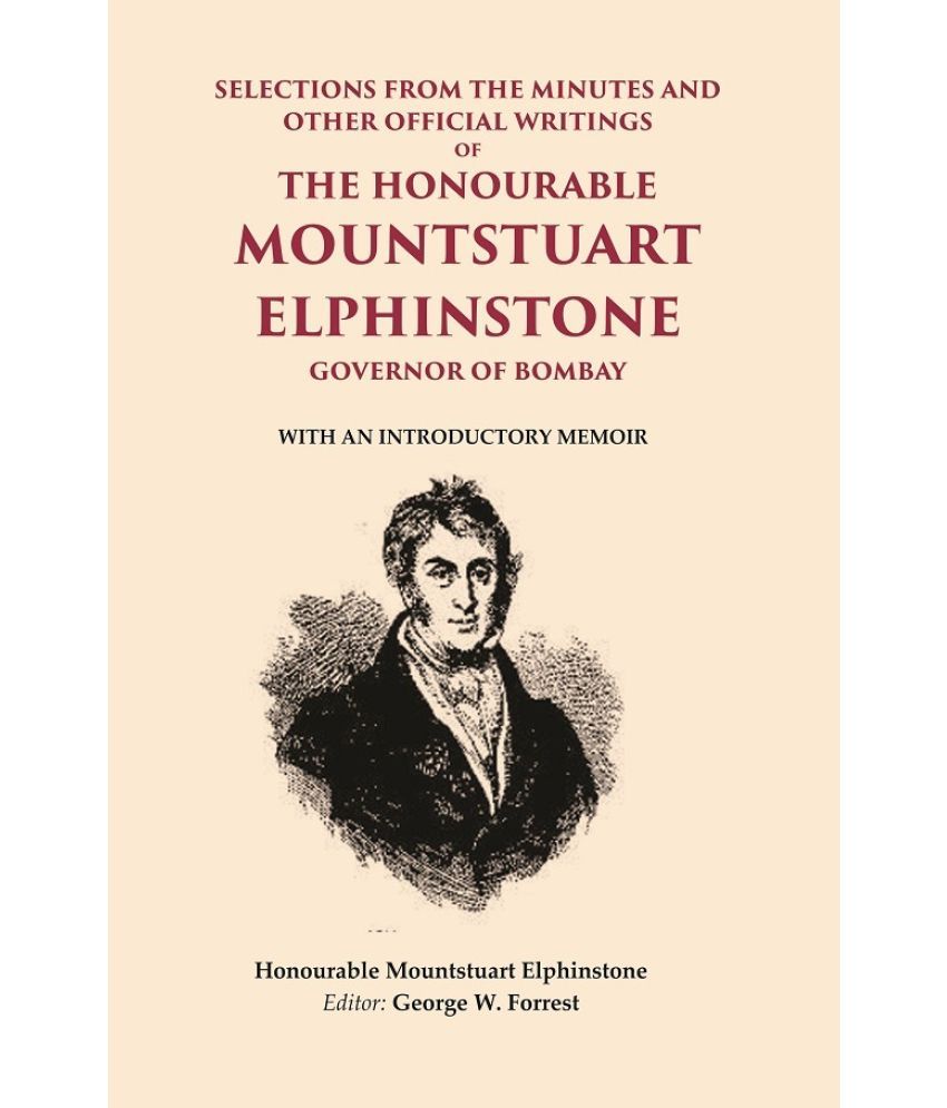     			Selections From the Minutes and other official writings of the Honourable Mountstuart Elphinstone governor of Bombay: With an