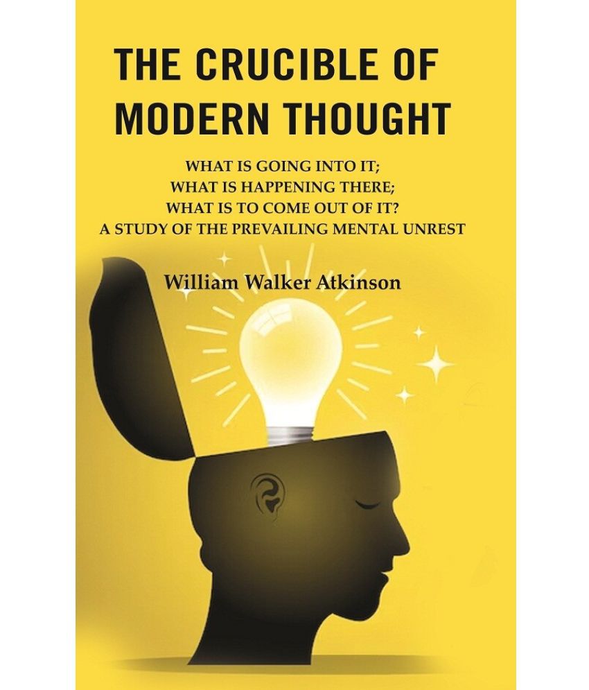     			The Crucible of Modern Thought: What is Going into it; What is Happening there; What is to Come out of it? A Study of the Prevailing [Hardcover]