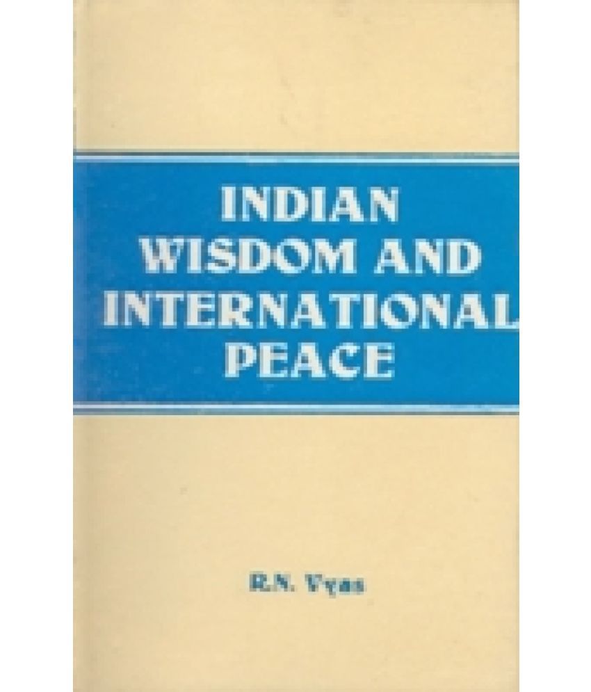     			Indian Wisdom and International Peace (From the Vedas and Lord Shri Krishna to ExPrime Minister Morarji Desai With Supplementry Western Thoughts)