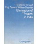 The Life and Times of Maj. General William Sleeman Elimination of Thuggies in India