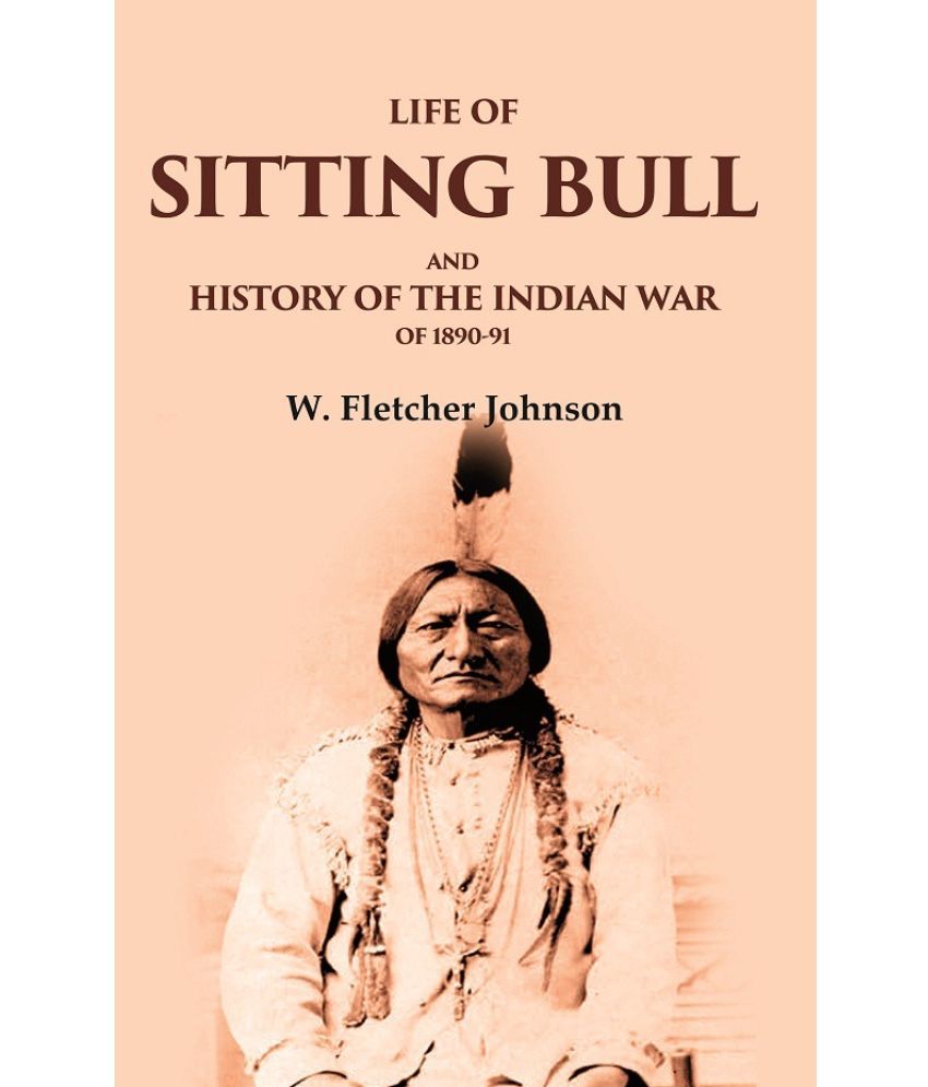     			Life of Sitting Bull and History of the Indian War of 1890-91