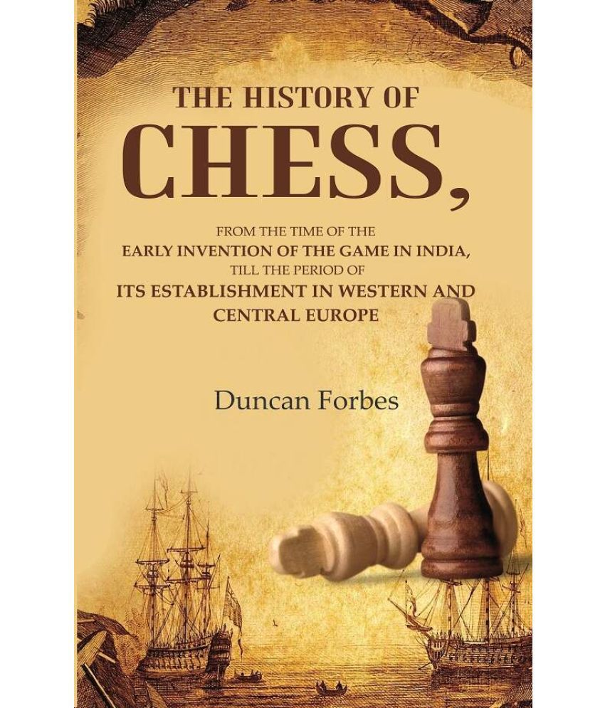     			The History of Chess: From the Time of the Early Invention of the Game in India, Till the Period of its Establishment in Western and