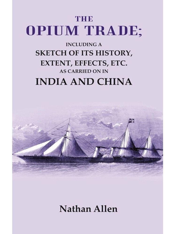     			The Opium Trade: Including a Sketch of its History, Extent, Effects, Etc. As Carried on in India and China [Hardcover]