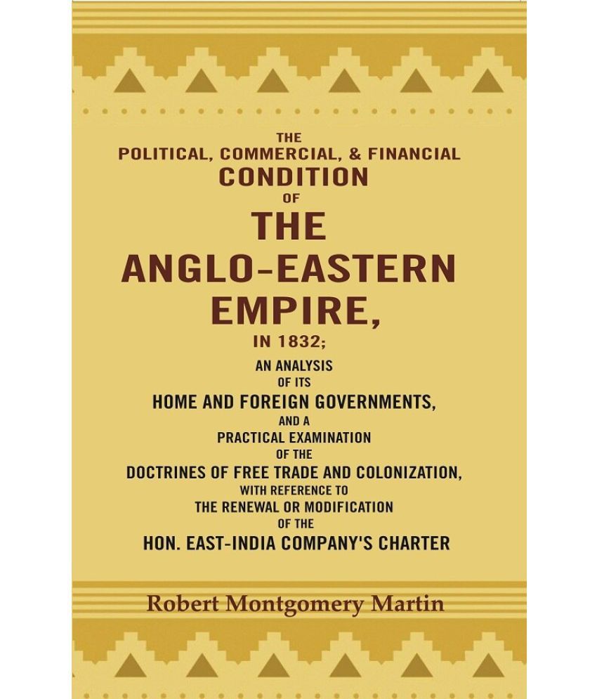     			The Political, Commercial, & Financial Condition of the Anglo-Eastern Empire, in 1832: An Analysis of Its Home and Foreign Governments, [Hardcover]