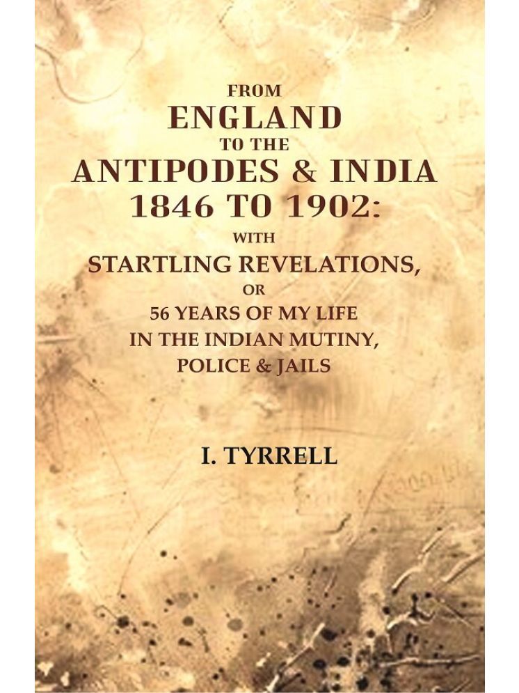     			From England to the Antipodes & India 1846 to 1902: With startling revelations, or 56 years of my life in the Indian Mutiny, Police & jail [Hardcover]