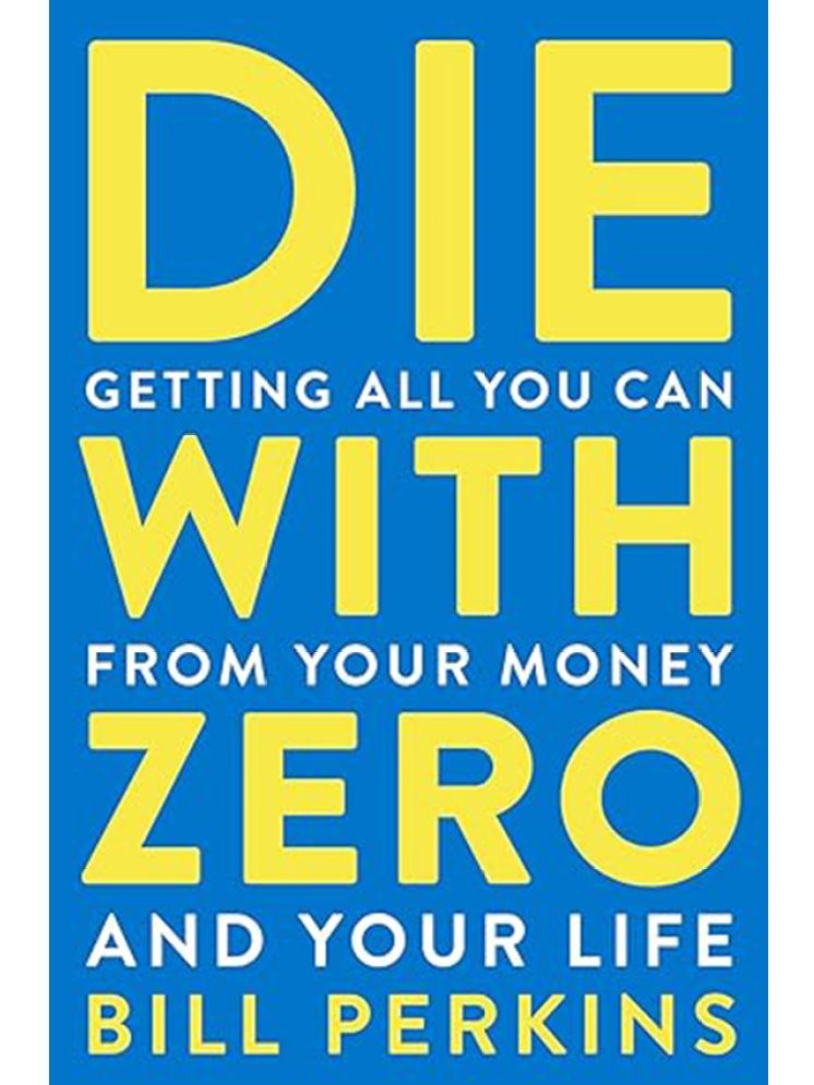     			Die With Zero : Getting All You Can from Your Money and Your Life