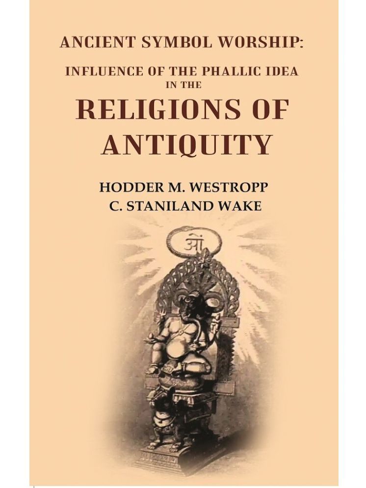     			Ancient Symbol Worship: Influence of the Phallic Idea in the Religions of Antiquity