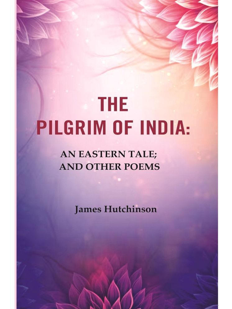     			The Pilgrim of India: An Eastern Tale; And Other Poems