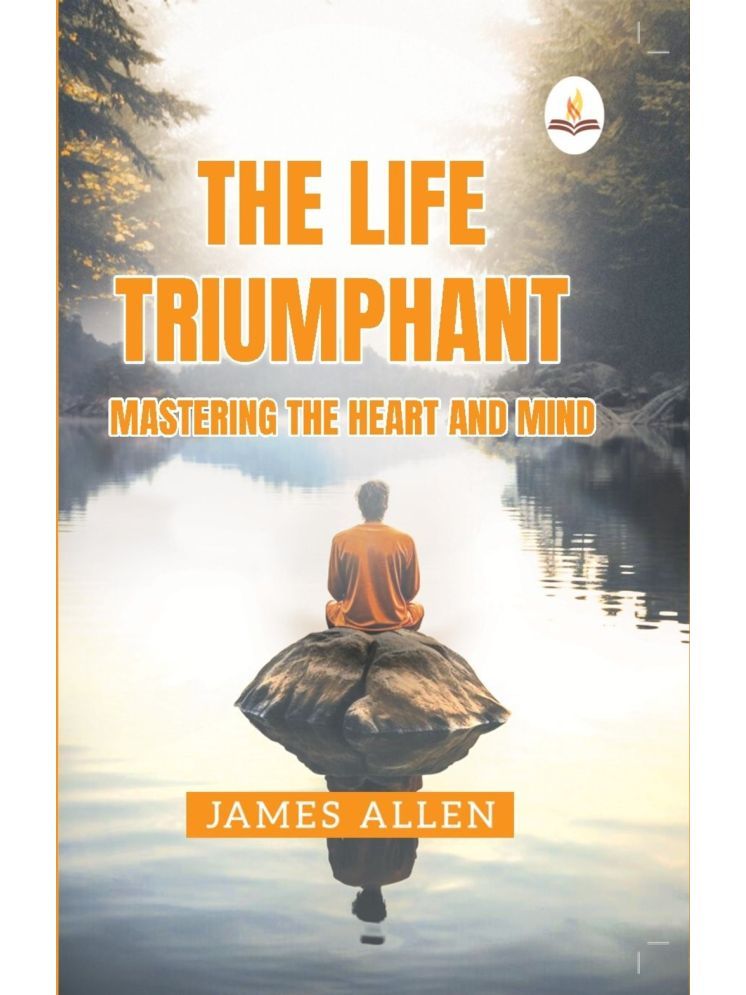     			The Life Triumphant Mastering The Heart and Mind