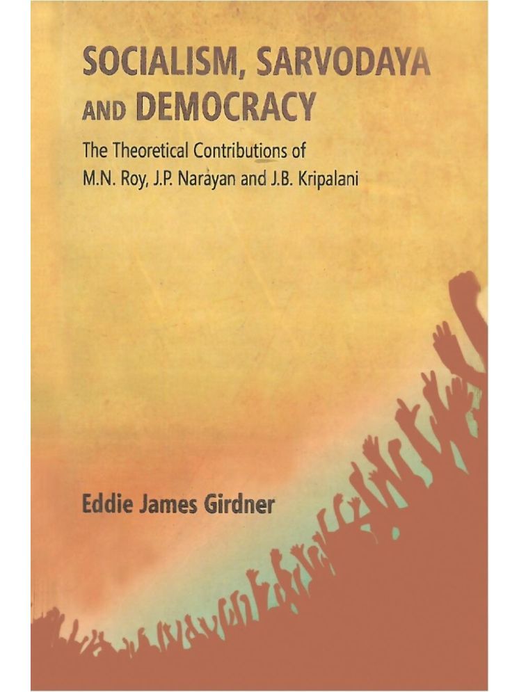     			Socialism, Sarvodaya and Democracy: the Theoretical Contributions of M.N. Roy, J.P. Narayan and J.B. Kripalani