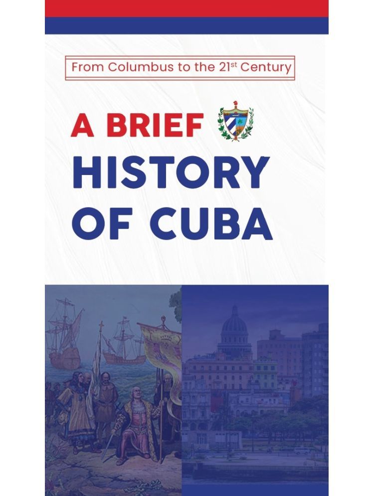     			A Brief History of Cuba: From Columbus to the 21st Century