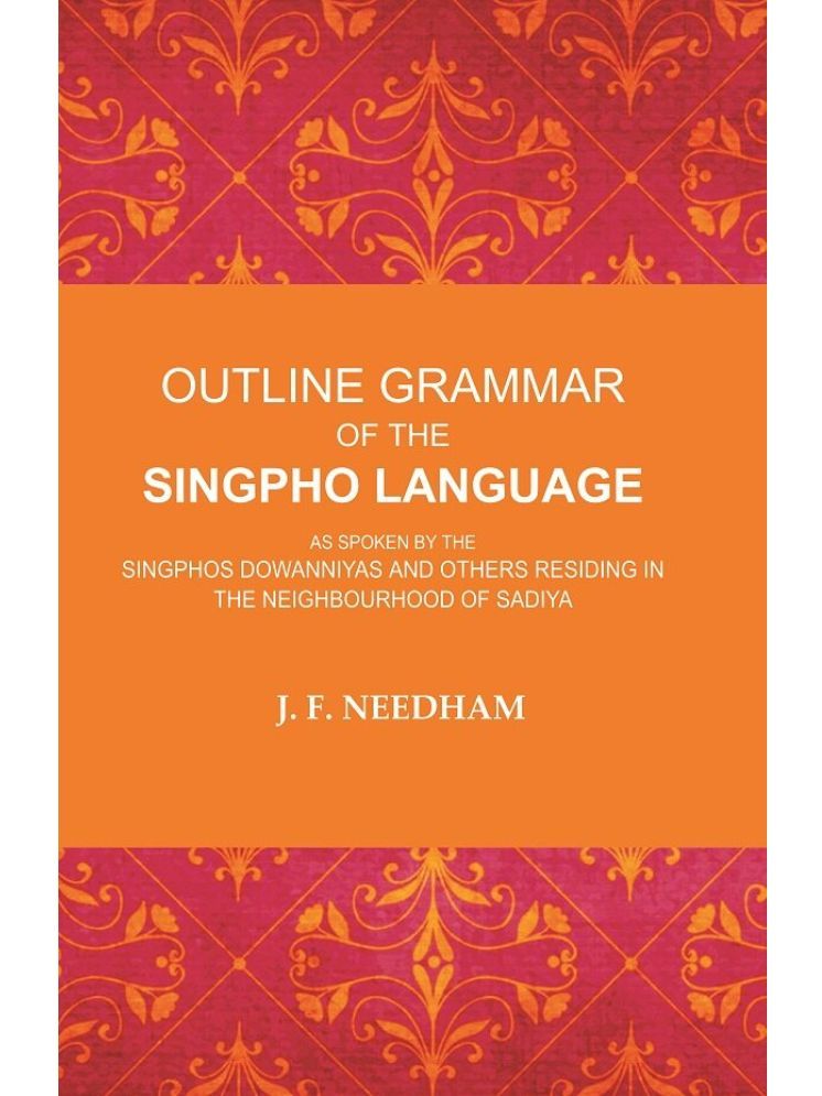     			Outline Grammar of the Singpho Language: As Spoken by the Singphos Dowanniyas and Others Residing in the Neighbourhood of Sadiya